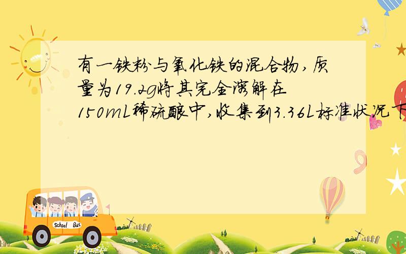 有一铁粉与氧化铁的混合物,质量为19.2g将其完全溶解在150mL稀硫酸中,收集到3.36L标准状况下的氢气,向所得溶液中加入KSCN溶液,无明显变化.求所用稀硫酸的浓度