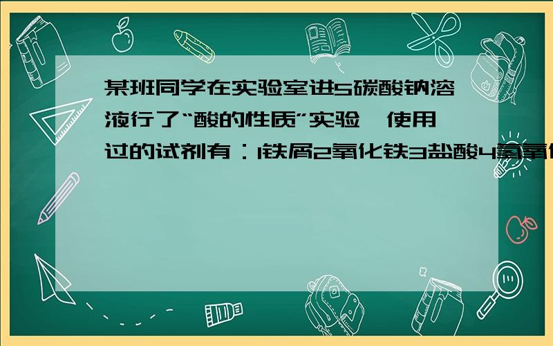 某班同学在实验室进5碳酸钠溶液行了“酸的性质”实验,使用过的试剂有：1铁屑2氧化铁3盐酸4氢氧化钠溶液（1）实验结束,他们将所有废液倒入废液缸,为了是废液能无害排放,需要用_____测定