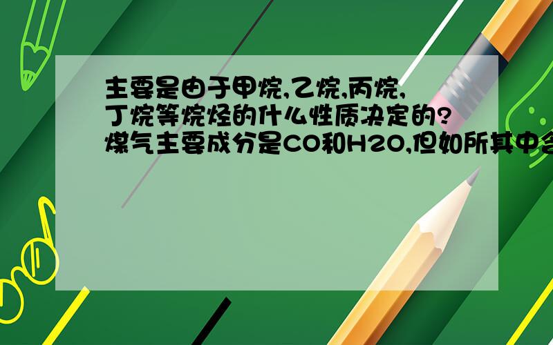 主要是由于甲烷,乙烷,丙烷,丁烷等烷烃的什么性质决定的?煤气主要成分是CO和H2O,但如所其中含有甲烷,乙烷,丙烷,丁烷等烷烃时,会出现火焰变小,间断的现象,这是为什么?