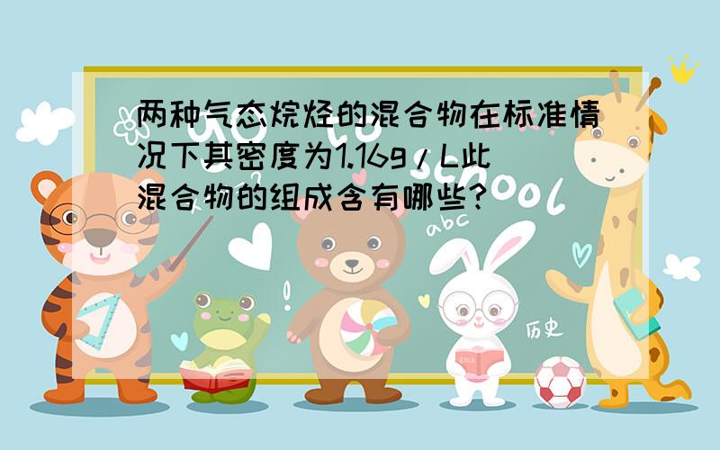 两种气态烷烃的混合物在标准情况下其密度为1.16g/L此混合物的组成含有哪些?