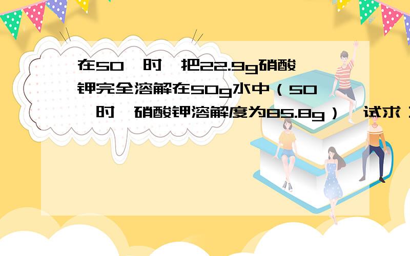 在50℃时,把22.9g硝酸钾完全溶解在50g水中（50℃时,硝酸钾溶解度为85.8g）,试求：（1）至少需要加入多少克硝酸钾?（2）小明同学欲在20℃配制溶质质量分数为31.6%的硝酸钾,你认为他能否成功?