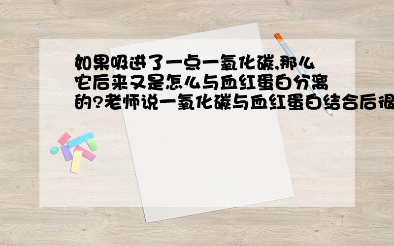 如果吸进了一点一氧化碳,那么它后来又是怎么与血红蛋白分离的?老师说一氧化碳与血红蛋白结合后很难分离