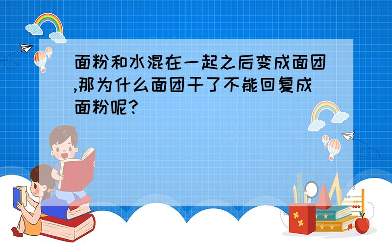 面粉和水混在一起之后变成面团,那为什么面团干了不能回复成面粉呢?