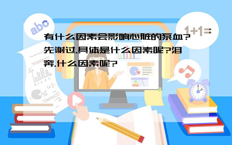 有什么因素会影响心脏的泵血?先谢过.具体是什么因素呢?泪奔.什么因素呢?