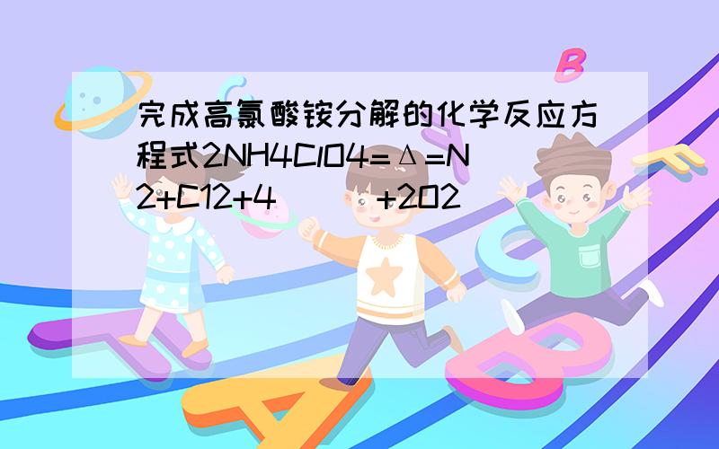 完成高氯酸铵分解的化学反应方程式2NH4ClO4=Δ=N2+C12+4___+2O2