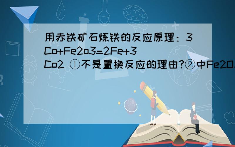 用赤铁矿石炼铁的反应原理：3Co+Fe2o3=2Fe+3Co2 ①不是置换反应的理由?②中Fe2O3铁元素质量分数?③用Fe2O3 0.6的赤铁矿石800t,理论上可炼铁几t?