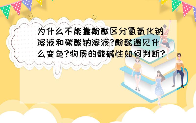 为什么不能靠酚酞区分氢氧化钠溶液和碳酸钠溶液?酚酞遇见什么变色?物质的酸碱性如何判断?