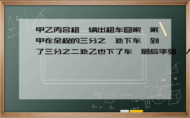 甲乙丙合租一辆出租车回家,家甲在全程的三分之一处下车,到了三分之二处乙也下了车,最后李强一人坐到终点,付了42元车费,他们三人如何承担车费比较合理