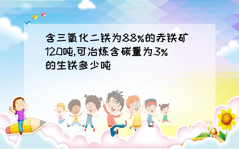 含三氧化二铁为88%的赤铁矿120吨,可冶炼含碳量为3%的生铁多少吨