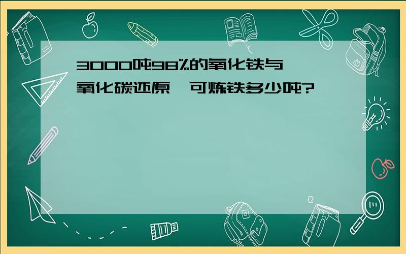 3000吨98%的氧化铁与一氧化碳还原,可炼铁多少吨?