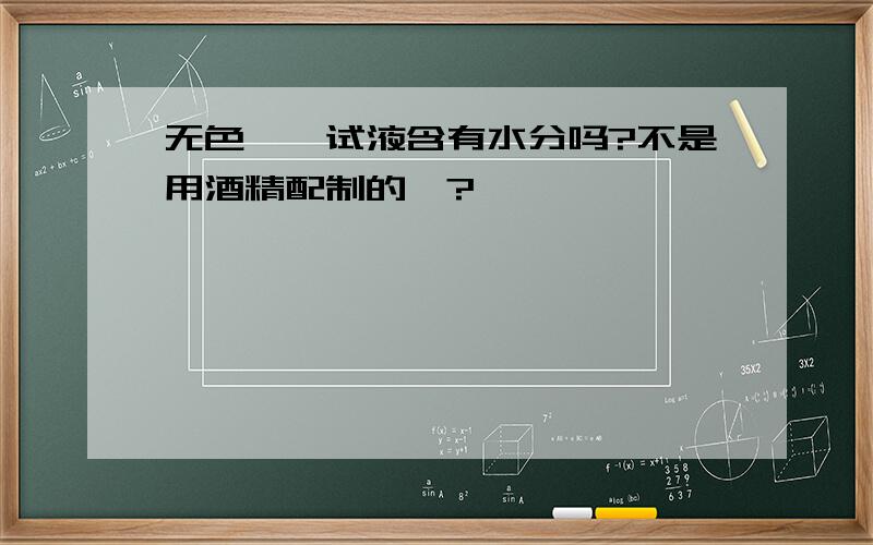无色酚酞试液含有水分吗?不是用酒精配制的嘛?