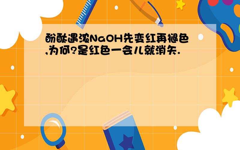 酚酞遇浓NaOH先变红再褪色,为何?是红色一会儿就消矢.