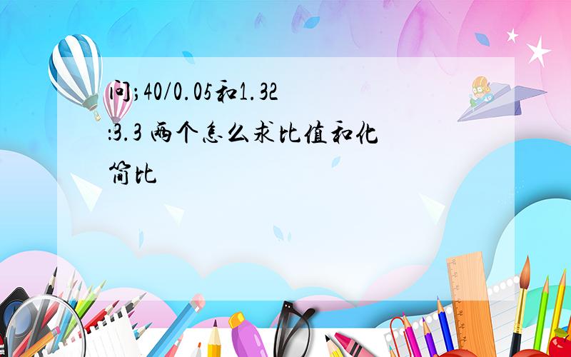 问；40/0.05和1.32：3.3 两个怎么求比值和化简比