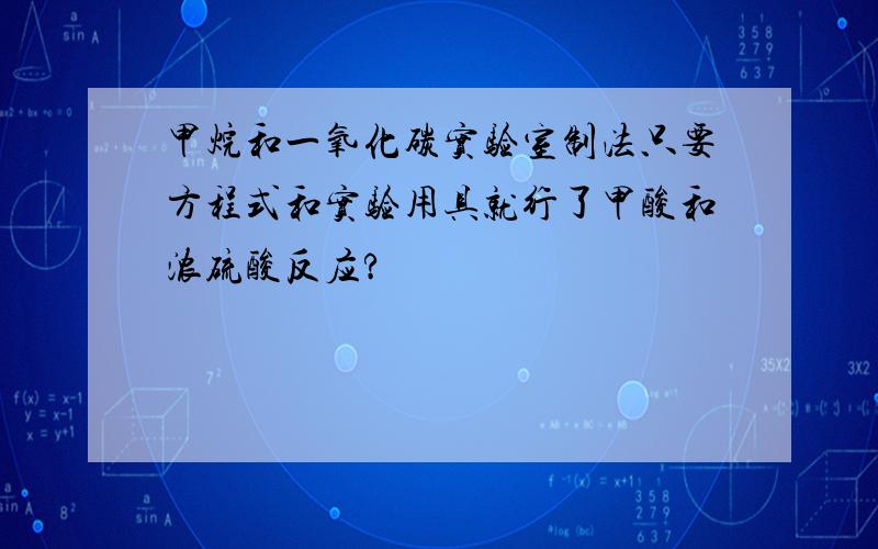 甲烷和一氧化碳实验室制法只要方程式和实验用具就行了甲酸和浓硫酸反应?