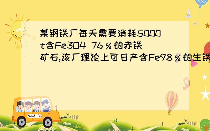 某钢铁厂每天需要消耗5000t含Fe3O4 76％的赤铁矿石,该厂理论上可日产含Fe98％的生铁的质量是多少?