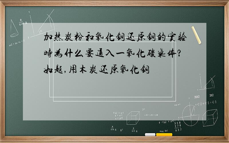 加热炭粉和氧化铜还原铜的实验时为什么要通入一氧化碳气体?如题,用木炭还原氧化铜