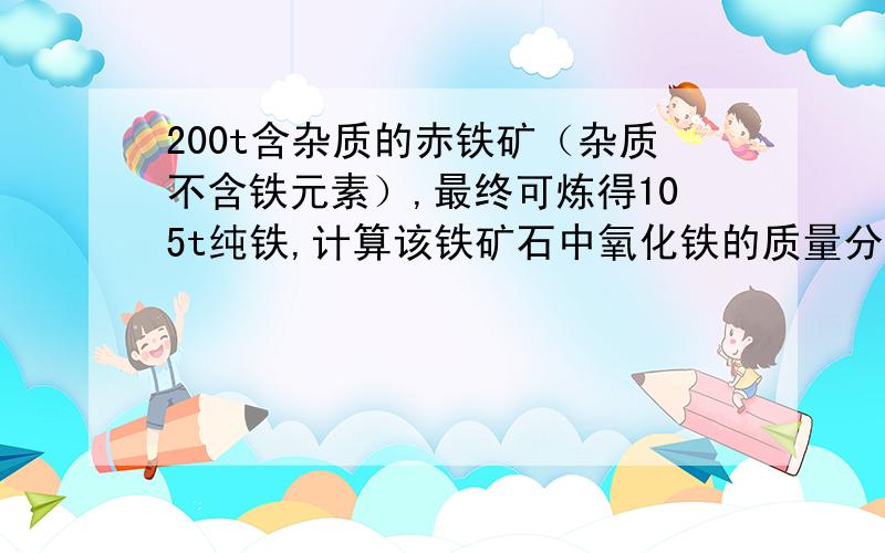 200t含杂质的赤铁矿（杂质不含铁元素）,最终可炼得105t纯铁,计算该铁矿石中氧化铁的质量分数.