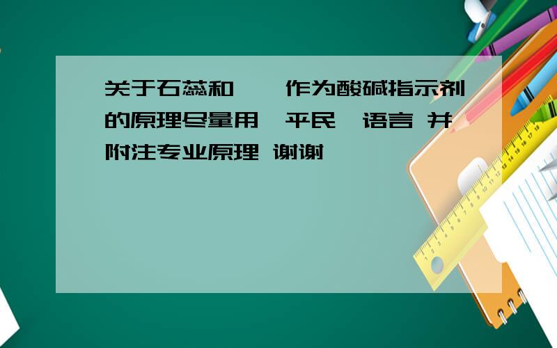 关于石蕊和酚酞作为酸碱指示剂的原理尽量用'平民'语言 并附注专业原理 谢谢