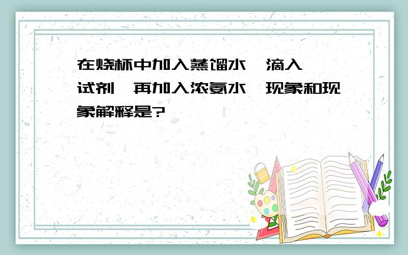 在烧杯中加入蒸馏水,滴入酚酞试剂,再加入浓氨水,现象和现象解释是?