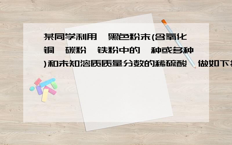 某同学利用一黑色粉末(含氧化铜、碳粉、铁粉中的一种或多种)和未知溶质质量分数的稀硫酸,做如下探究：将a 克黑色粉末加入盛有50克该稀H2SO4的烧杯中,充分反应后,称得烧杯内物质质量为(4