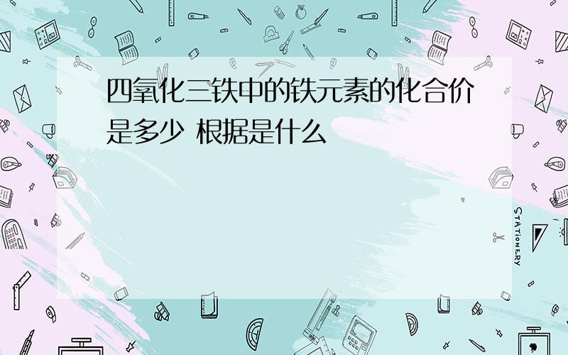 四氧化三铁中的铁元素的化合价是多少 根据是什么