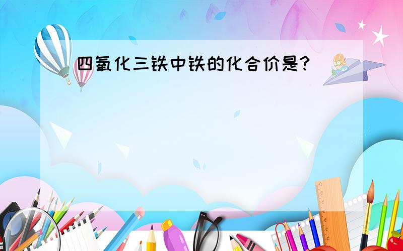 四氧化三铁中铁的化合价是?