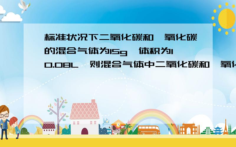 标准状况下二氧化碳和一氧化碳的混合气体为15g,体积为10.08L,则混合气体中二氧化碳和一氧化碳的物质的量各是多少?虽然没有悬赏分