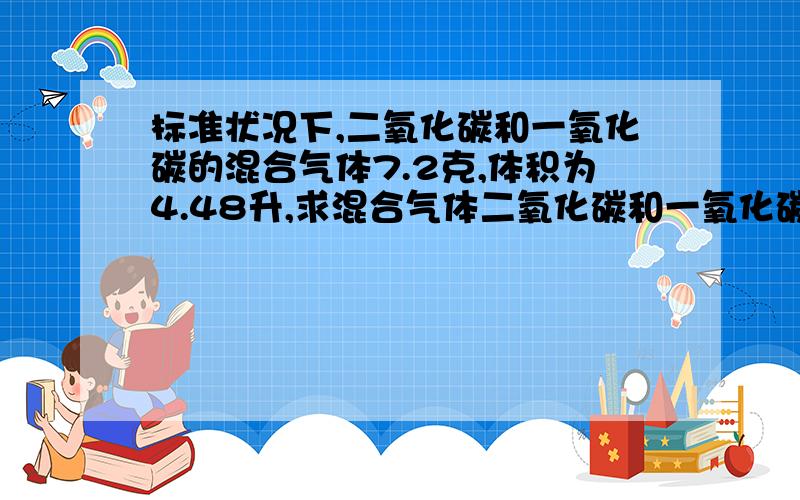 标准状况下,二氧化碳和一氧化碳的混合气体7.2克,体积为4.48升,求混合气体二氧化碳和一氧化碳物质的量