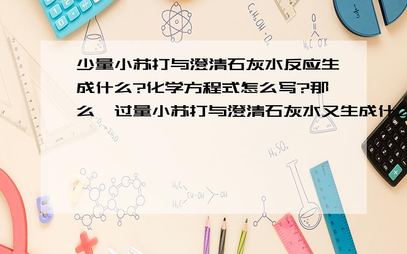 少量小苏打与澄清石灰水反应生成什么?化学方程式怎么写?那么,过量小苏打与澄清石灰水又生成什么?方程式又怎样?