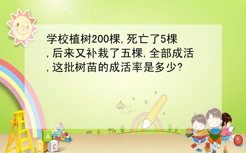 学校植树200棵,死亡了5棵,后来又补栽了五棵,全部成活,这批树苗的成活率是多少?