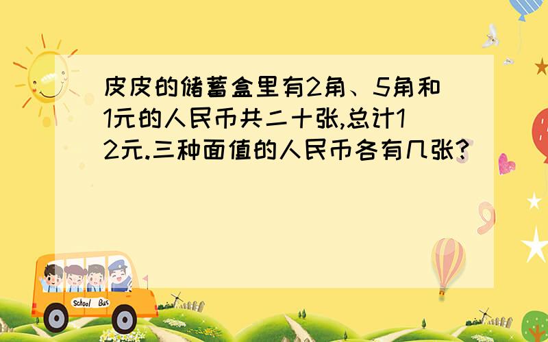 皮皮的储蓄盒里有2角、5角和1元的人民币共二十张,总计12元.三种面值的人民币各有几张?