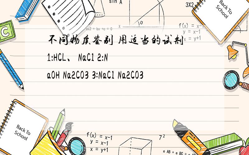 不同物质鉴别 用适当的试剂 1：HCL、NaCl 2：NaOH Na2CO3 3:NaCl Na2CO3