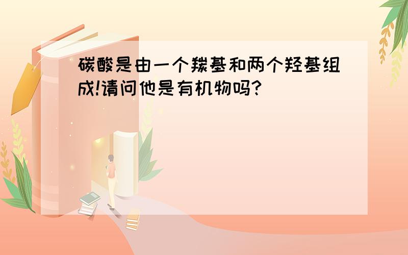 碳酸是由一个羰基和两个羟基组成!请问他是有机物吗?