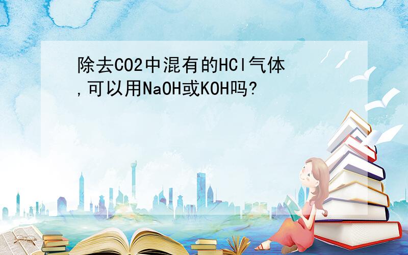 除去CO2中混有的HCl气体,可以用NaOH或KOH吗?