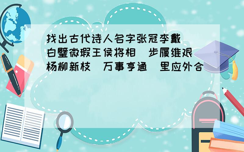 找出古代诗人名字张冠李戴  白璧微瑕王侯将相  步履维艰杨柳新枝  万事亨通  里应外合