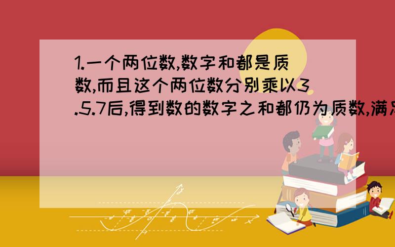 1.一个两位数,数字和都是质数,而且这个两位数分别乘以3.5.7后,得到数的数字之和都仍为质数,满足条件的两位数为（ ）.2.4支足球队单循环赛,每两队都赛一场,每场胜者得三分,负者得零分,平