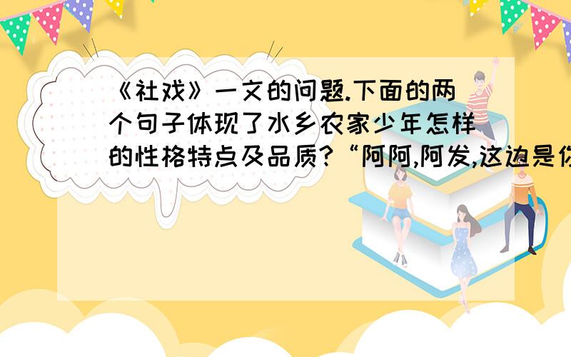 《社戏》一文的问题.下面的两个句子体现了水乡农家少年怎样的性格特点及品质?“阿阿,阿发,这边是你家的,这边是老六一家的,我们偷哪一边的呢?”“偷我们的罢,我们的大得多呢.”希望大