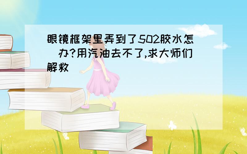 眼镜框架里弄到了502胶水怎麼办?用汽油去不了,求大师们解救