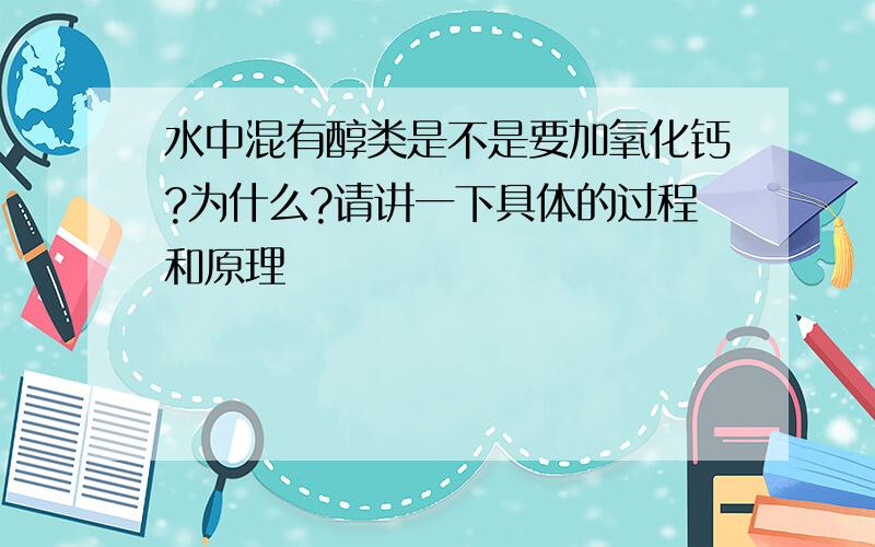 水中混有醇类是不是要加氧化钙?为什么?请讲一下具体的过程和原理