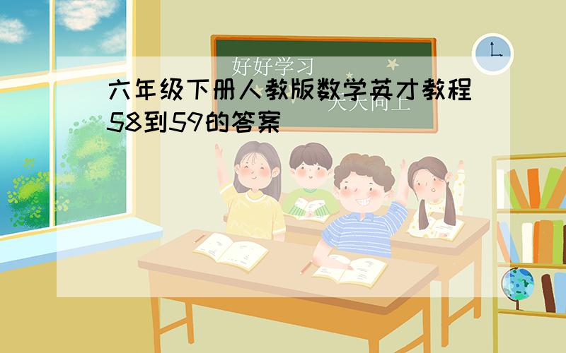 六年级下册人教版数学英才教程58到59的答案