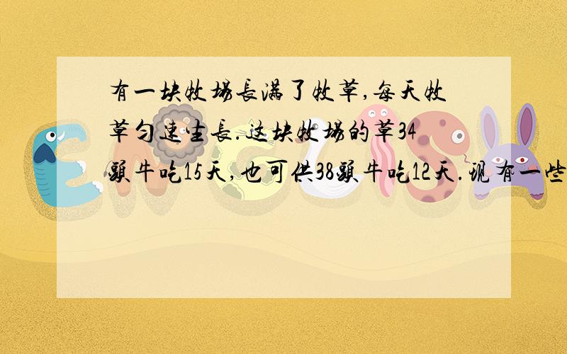 有一块牧场长满了牧草,每天牧草匀速生长.这块牧场的草34头牛吃15天,也可供38头牛吃12天.现有一些牛在这块牧场上吃草,6天后,其中4头牛被卖了,余下的牛用2天时间将牧场上的草吃完,问：开始