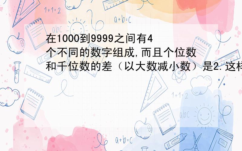 在1000到9999之间有4个不同的数字组成,而且个位数和千位数的差（以大数减小数）是2.这样的整数共有多少个?