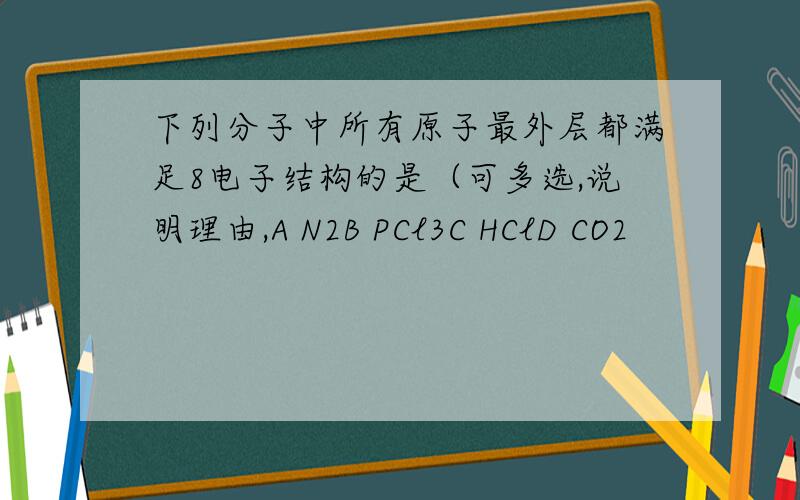 下列分子中所有原子最外层都满足8电子结构的是（可多选,说明理由,A N2B PCl3C HClD CO2