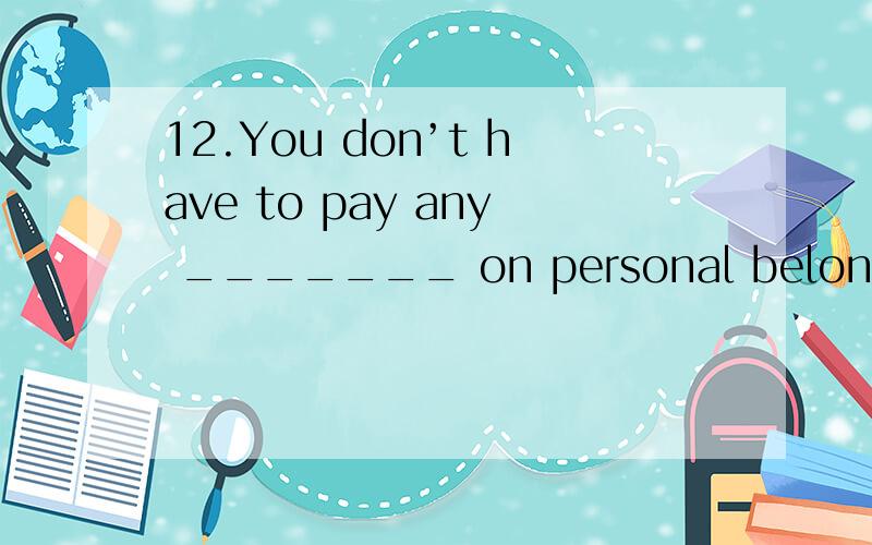 12.You don’t have to pay any _______ on personal belongings.A.price B.duty C.expense D.elevator22.We never _______ that John would become a doctor.A.respected B.wondered C.suspected D.estimated40.He _______ his success to the good education he has