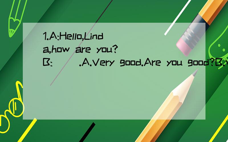 1.A:Hello,Linda,how are you?B:( ).A.Very good.Are you good?B.Very well,thank you.And you?C.Hello,Rose,how do you do?2.A:So,do you like the cinema near Hyde Park?B:Yes,I ( ) it.A.loveB.am lovingC.loves3.I am _____ food ___ dinner.A.prepareing; forB.pr