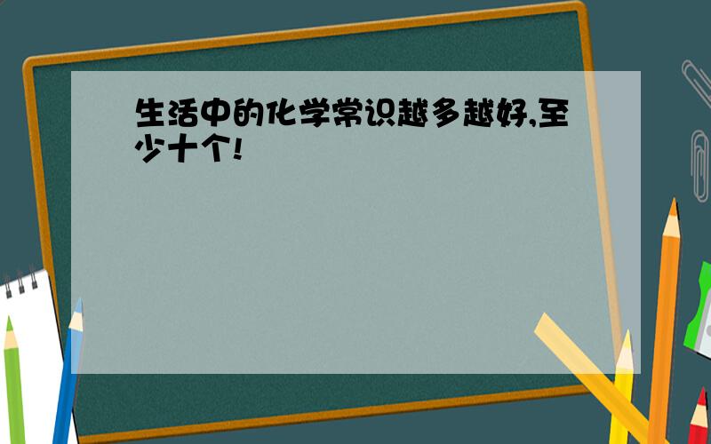 生活中的化学常识越多越好,至少十个!