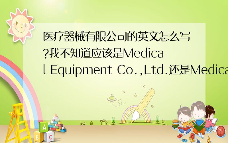 医疗器械有限公司的英文怎么写?我不知道应该是Medical Equipment Co.,Ltd.还是Medical Instruments Co.,Ltd.有什么区别呢?我是做耗材为主的,那应该是用什么?嘻嘻!