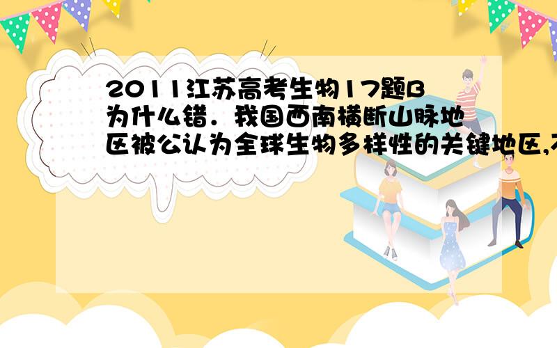 2011江苏高考生物17题B为什么错．我国西南横断山脉地区被公认为全球生物多样性的关键地区,不同海拔区域蝶类物种多样性研究结果见下表.下列有关叙述,正确的是A．不同垂直带的植被类型