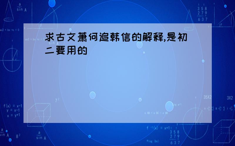 求古文萧何追韩信的解释,是初二要用的