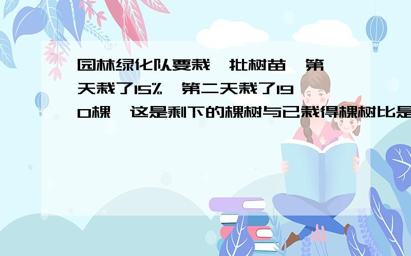 园林绿化队要栽一批树苗,第一天栽了15%,第二天栽了190棵,这是剩下的棵树与已栽得棵树比是3：5.这批树苗一共有多小棵?要有计算过程